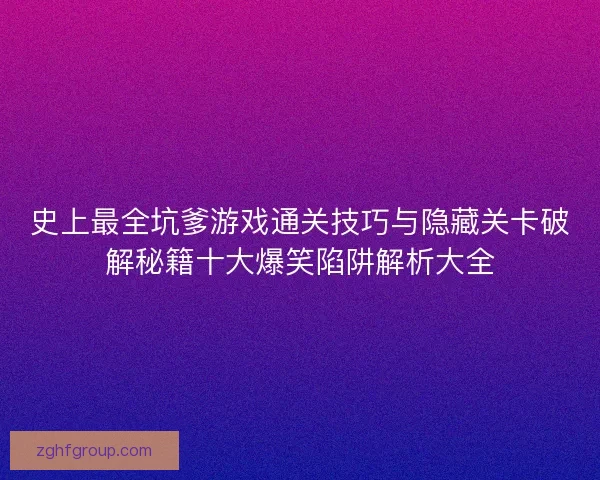史上最全坑爹游戏通关技巧与隐藏关卡破解秘籍十大爆笑陷阱解析大全