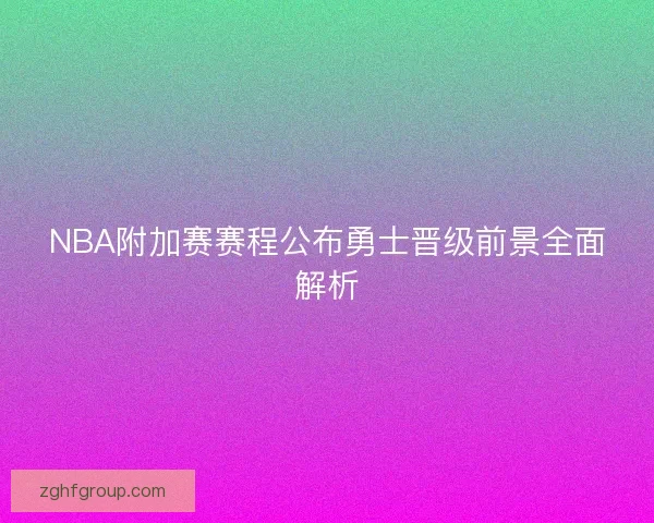 NBA附加赛赛程公布勇士晋级前景全面解析